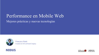 Performance en Mobile Web
Mejores prácticas y nuevas tecnologías
Francisco Siutti
Founder & CEO @NodusCompany
 
