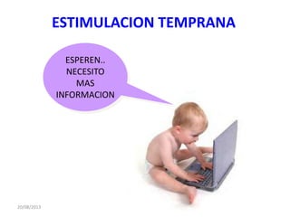 ESTIMULACION TEMPRANA
20/08/2013
ESPEREN..
NECESITO
MAS
INFORMACION
 