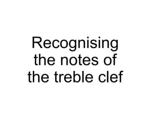 Recognising
 the notes of
the treble clef
 