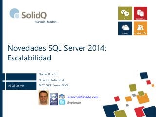 #SQSummit
Novedades SQL Server 2014:
Escalabilidad
Director Relacional
MCT, SQL Server MVP
Eladio Rincón
@erincon
erincon@solidq.com
 