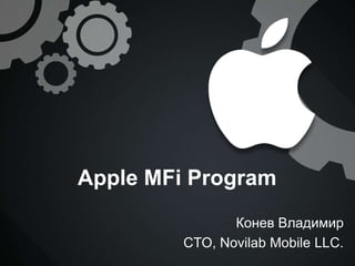 Apple MFi Program
                Конев Владимир
         CTO, Novilab Mobile LLC.
 