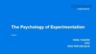 experience
The Psychology of Experimentation
NIMA YASSINI
CEO
NEW REPUBLIQUE
 