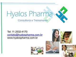 www.hyalospharma.com.br
Consultoria e Treinamento
Tel: 11 2532-4170
contato@hyalospharma.com.br
www.hyalospharma.com.br
 
