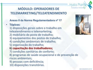 www.hyalospharma.com.br
Consultoria e Treinamento
MÓDULO: OPERADORES DE
TELEMARKETING/TELEATENDIMENTO
• Tópicos:
1) dispos...