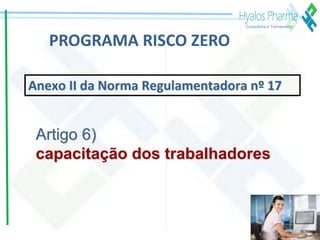 www.hyalospharma.com.br
Consultoria e Treinamento
PROGRAMA RISCO ZERO
Anexo II da Norma Regulamentadora nº 17
Artigo 6)
ca...