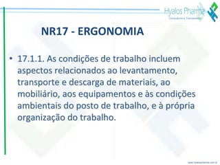 www.hyalospharma.com.br
Consultoria e Treinamento
NR17 - ERGONOMIA
• 17.1.1. As condições de trabalho incluem
aspectos rel...