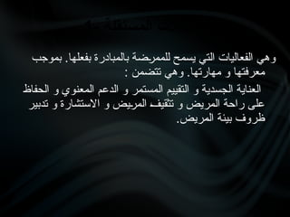 ‫بموجب‬ .‫بفعلها‬ ‫بالمبادرة‬ ‫•ضة‬
‫ر‬‫للمم‬ ‫يسمح‬ ‫التي‬ ‫الفعاليات‬ ‫وهي‬
: ‫تتضمن‬ ‫وهي‬ .‫مهارتها‬ ‫و‬ ‫معرفتها‬
‫الحفاظ‬ ‫و‬ ‫المعنوي‬ ‫الدعم‬ ‫و‬ ‫المستمر‬ ‫التقييم‬ ‫و‬ ‫الجسدية‬ ‫العناية‬
‫تدبير‬ ‫و‬ ‫االستشارة‬ ‫و‬ ‫•يض‬
‫ر‬‫الم‬ •
‫ف‬‫تثقي‬ ‫و‬ ‫المريض‬ ‫راحة‬ ‫على‬
.‫المريض‬ ‫بيئة‬ ‫ظروف‬
1- ‫}قلة‬‫ت‬‫المس‬ ‫التدخالت‬
 