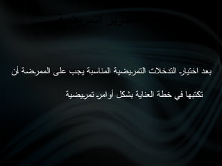‫•ن‬‫أ‬ ‫•ة‬‫ض‬•
‫ر‬‫المم‬ ‫•ى‬‫ل‬‫ع‬ ‫•ب‬‫ج‬‫ي‬ ‫•بة‬‫س‬‫المنا‬ ‫•ة‬‫ي‬‫•يض‬
‫ر‬‫التم‬ ‫التدخالت‬ •
‫ر‬‫اختيا‬ ‫•د‬‫ع‬‫ب‬
‫•يضية‬
‫ر‬‫تم‬ •
‫ر‬‫أوام‬ ‫بشكل‬ ‫العناية‬ ‫خطة‬ ‫في‬ ‫تكتبها‬
‫التمريضية‬ ‫التقارير‬ ‫كتابة‬
 
