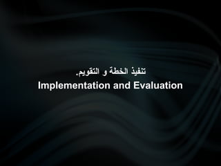 .‫التقويم‬ ‫و‬ ‫الخطة‬ ‫تنفيذ‬
Implementation and Evaluation
 