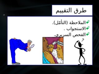 ‫التقييم‬ ‫طرق‬

.)‫ل‬ّ‫م‬‫(التأ‬ ‫المالحظة‬

. ‫االستجواب‬

.‫السريري‬ ‫الفحص‬
17
 