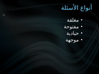 ‫األسئلة‬ ‫أنواع‬
•
‫مغلقة‬
•
‫مفتوحة‬
•
‫حيادية‬
•
‫موجهة‬
21
 