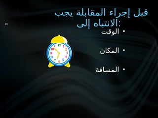 ‫يجب‬ ‫المقابلة‬ ‫إجراء‬ ‫قبل‬
‫إلى‬ ‫االنتباه‬:
•
‫الوقت‬
•
‫المكان‬
•
‫المسافة‬
23
 