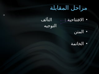 ‫المقابلة‬ ‫مراحل‬
•
‫التآلف‬ : ‫االفتتاحية‬
‫التوجيه‬
•
‫المتن‬
•
‫الخاتمة‬
24
 