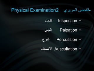 Physical Examination ‫السريري‬ ‫الفحص‬
2 -
•
Inspection
‫التأمل‬
•
Palpation
‫الجس‬
•
Percussion
‫القرع‬
•
Auscultation
‫اإلصغاء‬
 