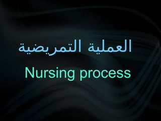 Nursing process
‫التمريضية‬ ‫العملية‬
 