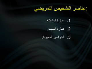 .1
.‫المشكلة‬ ‫عبارة‬
.2
.‫السبب‬ ‫عبارة‬
.3
.‫المميزة‬ ‫الخواص‬
‫التمريضي‬ ‫التشخيص‬ ‫عناصر‬:
 