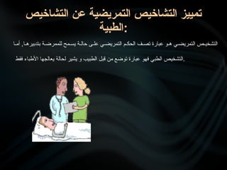 ‫للممرض•ة‬ ‫يس•مح‬ ‫حال•ة‬ ‫•ى‬
•‫عل‬ ‫التمريض•ي‬ ‫الحك•م‬ ‫تص•ف‬ ‫عبارة‬ ‫ه•و‬ ‫التمريض•ي‬ ‫التشخي•ص‬
‫بتدبيره•ا‬
‫أم•ا‬ ,
‫عبارة‬ ‫فهو‬ ‫•طبي‬‫ل‬‫ا‬ ‫التشخيص‬
‫ت‬
‫فقط‬ ‫األطباء‬ ‫يعالجها‬ ‫لحالة‬ ‫يشير‬ ‫و‬ ‫الطبيب‬ ‫قبل‬ ‫من‬ ‫وضع‬ .
‫التشاخيص‬ ‫عن‬ ‫التمريضية‬ ‫التشاخيص‬ ‫تمييز‬
‫الطبية‬:
 