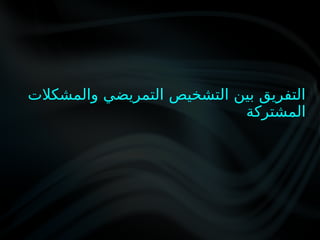 ‫والمشكالت‬ ‫التمريضي‬ ‫التشخيص‬ ‫بين‬ ‫التفريق‬
‫المشتركة‬
 