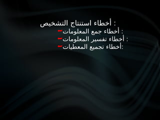 ‫التشخيص‬ ‫استنتاج‬ ‫أخطاء‬ :
‫المعلومات‬ ‫جمع‬ ‫أخطاء‬ :
‫المعلومات‬ ‫تفسير‬ ‫أخطاء‬ :
‫المعطيات‬ ‫تجميع‬ ‫أخطاء‬:
 