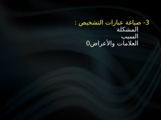 3
: ‫التشخيص‬ ‫عبارات‬ ‫صياغة‬ -
‫المشكلة‬
‫السبب‬
‫واألعراض‬ ‫العالمات‬
0
 