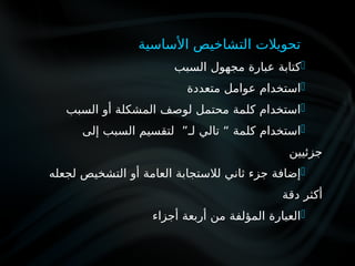 ‫األساسية‬ ‫التشاخيص‬ ‫تحويالت‬

‫السبب‬ ‫مجهول‬ ‫عبارة‬ ‫كتابة‬

‫متعددة‬ ‫عوامل‬ ‫استخدام‬

‫السبب‬ ‫أو‬ ‫المشكلة‬ ‫لوصف‬ ‫محتمل‬ ‫كلمة‬ ‫استخدام‬

‫إلى‬ ‫السبب‬ ‫لتقسيم‬ ”‫لـ‬ ‫تالي‬ “ ‫كلمة‬ ‫استخدام‬
‫جزئيين‬

‫لجعله‬ ‫التشخيص‬ ‫أو‬ ‫العامة‬ ‫لالستجابة‬ ‫ثاني‬ ‫جزء‬ ‫إضافة‬
‫دقة‬ ‫أكثر‬

‫أجزاء‬ ‫أربعة‬ ‫من‬ ‫المؤلفة‬ ‫العبارة‬
 