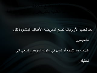 ‫لكل‬ ‫المنشودة‬ ‫األهداف‬ ‫•ضة‬
‫ر‬‫المم‬ ‫تضع‬ ‫األولويات‬ ‫تحديد‬ ‫بعد‬
.‫تشخيص‬
‫إلى‬ ‫نسعى‬ ‫المريض‬ ‫سلوك‬ ‫في‬ ‫تبدل‬ ‫أو‬ ‫نتيجة‬ ‫هو‬ ‫الهدف‬
.‫تحقيقه‬
‫الخطة‬ ‫وضع‬ ‫عملية‬
2
‫المتوقعة‬ ‫النتائج‬ ‫و‬ ‫بالمريض‬ ‫العناية‬ ‫أهداف‬ ‫تحديد‬ -
 