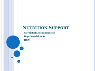 NUTRITION SUPPORT
Noraishah Mohamed Nor
Dept Nutrition Sc
IIUM
 