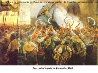 Guerra dos Segadores; Catalunha; 1640   A revolta e a contestação verificam-se em várias regiões da Espanha, particularmente na Catalunha. 
