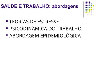 SAÚDE E TRABALHO: abordagens
TEORIAS DE ESTRESSE
PSICODINÂMICA DO TRABALHO
ABORDAGEM EPIDEMIOLÓGICA
 