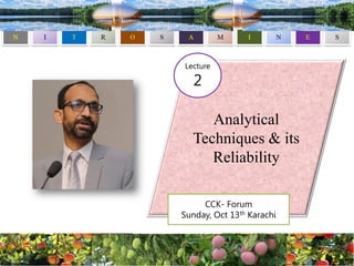 Analytical
Techniques & its
Reliability
CCK- Forum
Sunday, Oct 13th Karachi
Lecture
2
 