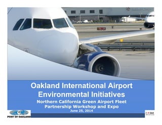 Oakland International Airport
Environmental Initiatives
Northern California Green Airport Fleet
Partnership Workshop and Expo
June 25, 2014
 