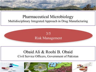Pharmaceutical Microbiology
Multidisciplinary Integrated Approach in Drug Manufacturing
Obaid Ali & Roohi B. Obaid
Civil Service Officers, Government of Pakistan
3/5
Risk Management
 