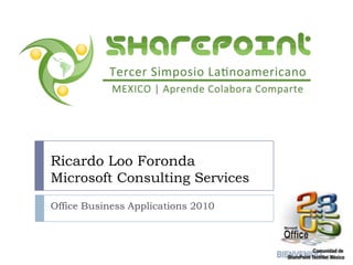 Office Business Applications 2010 Ricardo Loo ForondaMicrosoft Consulting Services 