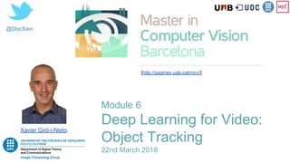 @DocXavi
Module 6
Deep Learning for Video:
Object Tracking
22nd March 2018
Xavier Giró-i-Nieto
[http://pagines.uab.cat/mcv/]
 