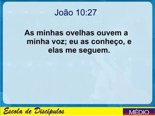 João 10:27

As minhas ovelhas ouvem a
minha voz; eu as conheço, e
      elas me seguem.
 