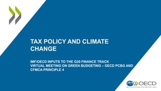 TAX POLICY AND CLIMATE
CHANGE
IMF/OECD INPUTS TO THE G20 FINANCE TRACK
VIRTUAL MEETING ON GREEN BUDGETING – OECD PCBG AND
CFMCA PRINCIPLE 4
 