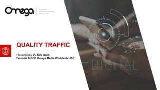 QUALITY TRAFFIC
Presented by Vu Kim Oanh
Founder & CEO Omega Media Worldwide JSC
 