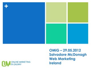 +




    OMiG – 29.05.2012
    Salvadore McDonagh
    Web Marketing
    Ireland
 