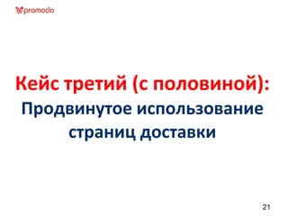 Кейс третий (с половиной):
Продвинутое использование
страниц доставки
21
 