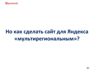Но как сделать сайт для Яндекса
«мультирегиональным»?
31
 