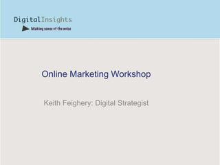 Online Marketing Workshop Keith Feighery: Digital Strategist 