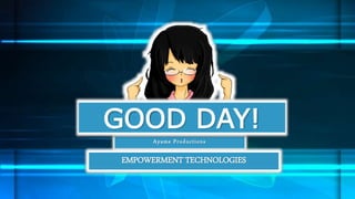 Ayame Productions
GOOD DAY!
EMPOWERMENT TECHNOLOGIES
 