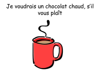 Je voudrais un chocolat chaud, s’il vous plaît 