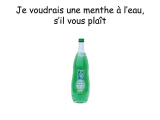 Je voudrais une menthe à l’eau, s’il vous plaît 