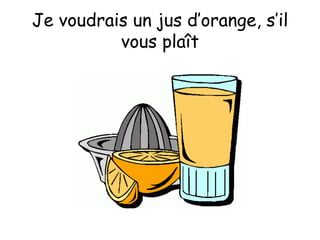 Je voudrais un jus d’orange, s’il vous plaît 