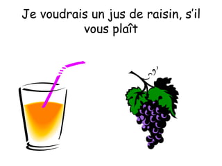 Je voudrais un jus de raisin, s’il vous plaît 