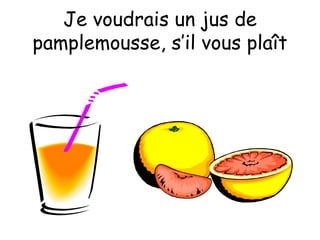 Je voudrais un jus de pamplemousse, s’il vous plaît 