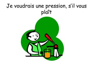 Je voudrais une pression, s’il vous plaît 