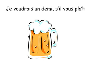 Je voudrais un demi, s’il vous plaît 