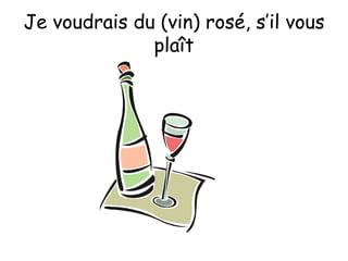 Je voudrais du (vin) rosé, s’il vous plaît 